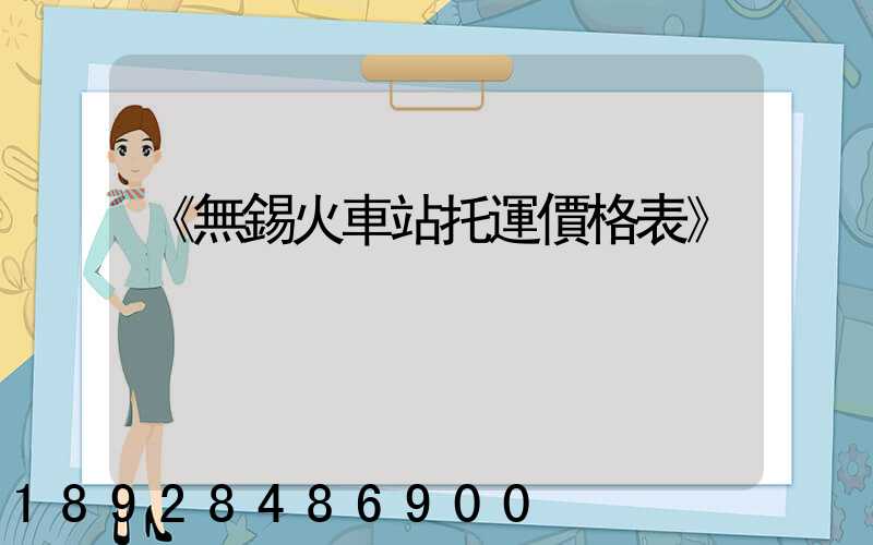 《無錫火車站托運價格表》