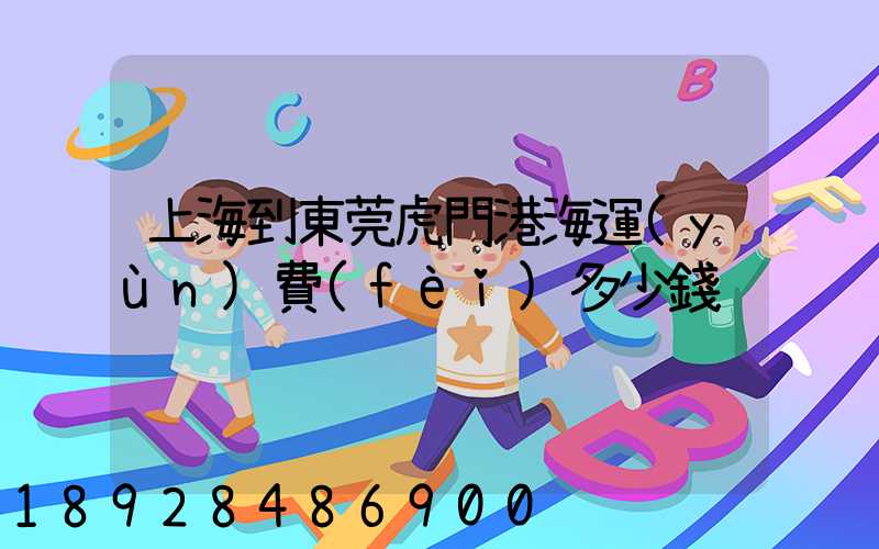 上海到東莞虎門港海運(yùn)費(fèi)多少錢