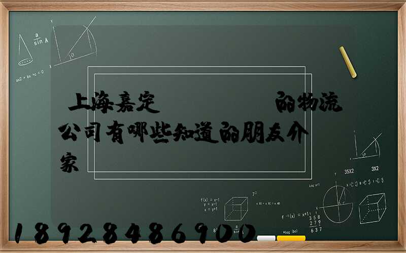上海嘉定區(qū)的物流公司有哪些知道的朋友介紹幾家,謝謝~!