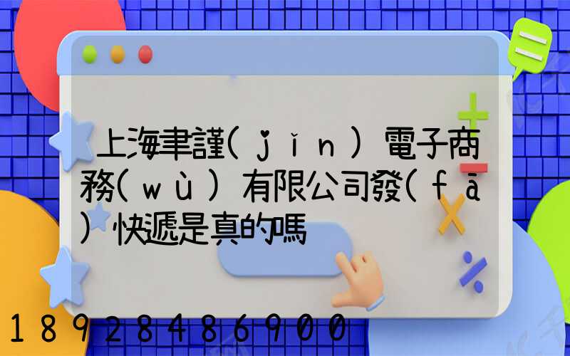 上海聿謹(jǐn)電子商務(wù)有限公司發(fā)快遞是真的嗎