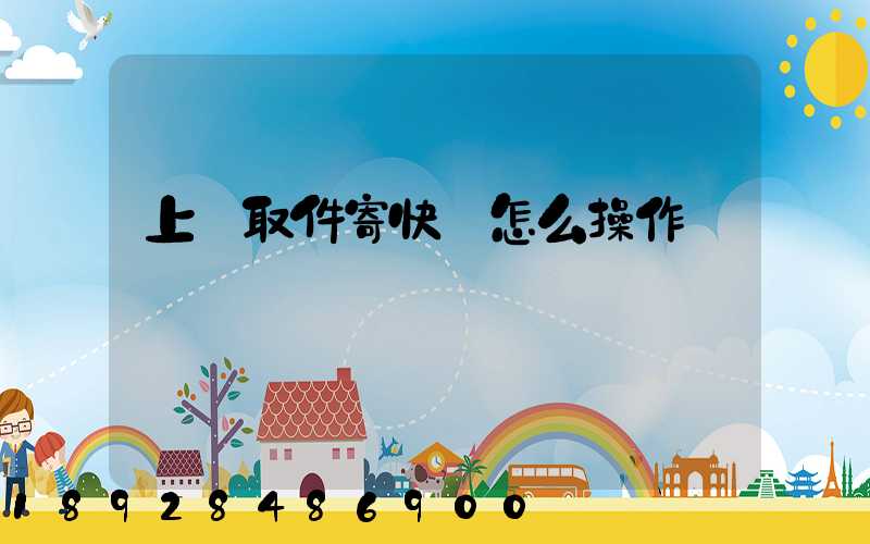 上門取件寄快遞怎么操作