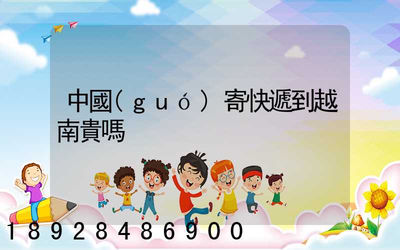 中國(guó)寄快遞到越南貴嗎