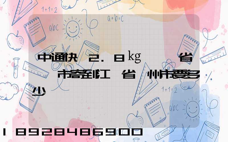 中通快遞2.8㎏從廣東省東莞市寄到江蘇省揚州市要多少