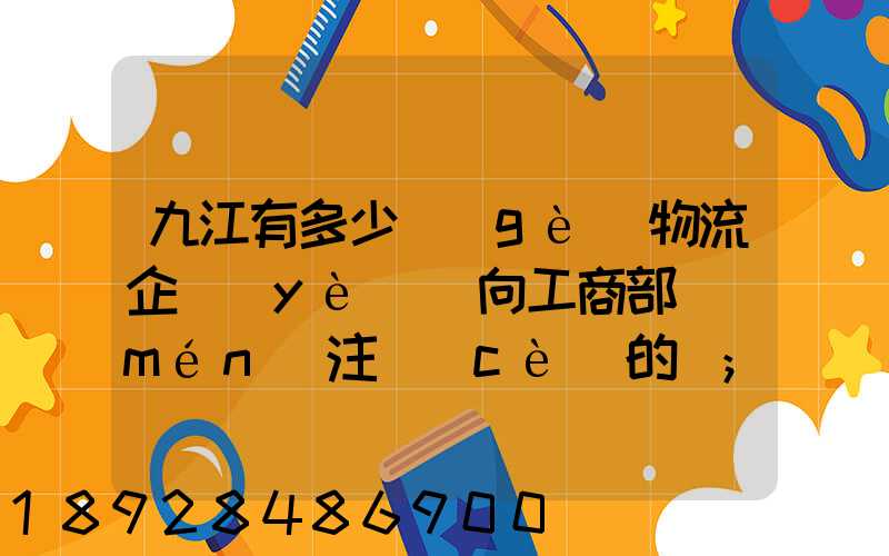 九江有多少個(gè)物流企業(yè)(向工商部門(mén)注冊(cè)的)