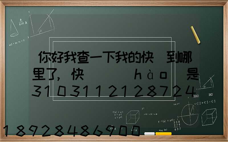 你好我查一下我的快遞到哪里了,快遞單號(hào)是3103112128724,發(fā)貨地...