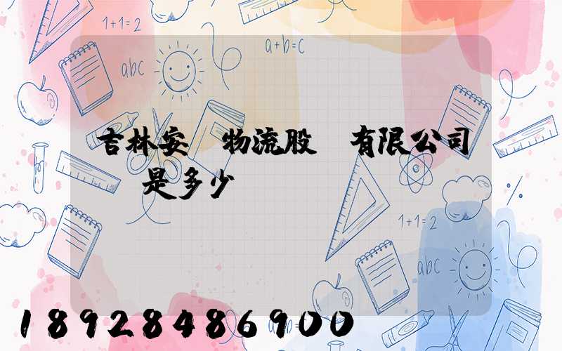 吉林安廣物流股份有限公司電話是多少