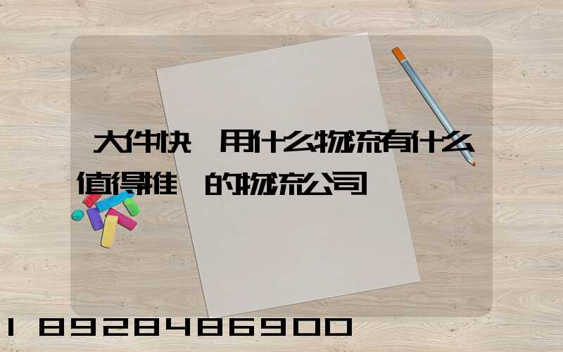 大件快遞用什么物流有什么值得推薦的物流公司嗎
