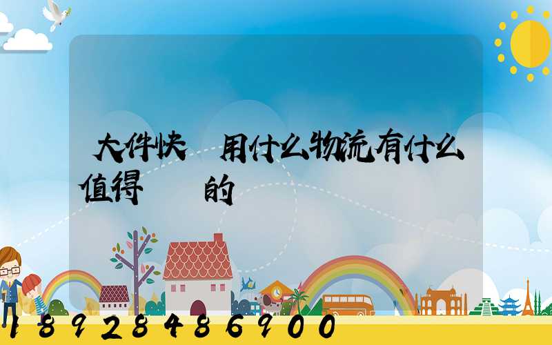 大件快遞用什么物流有什么值得選擇的嗎