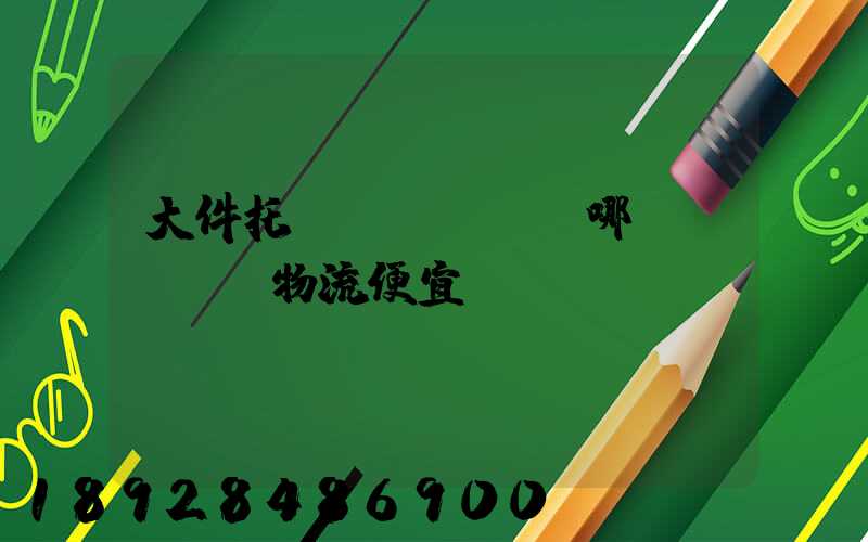 大件托運(yùn)哪個(gè)物流便宜