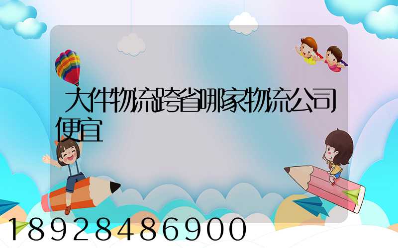 大件物流跨省哪家物流公司便宜