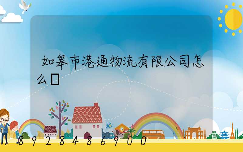 如皋市港通物流有限公司怎么樣