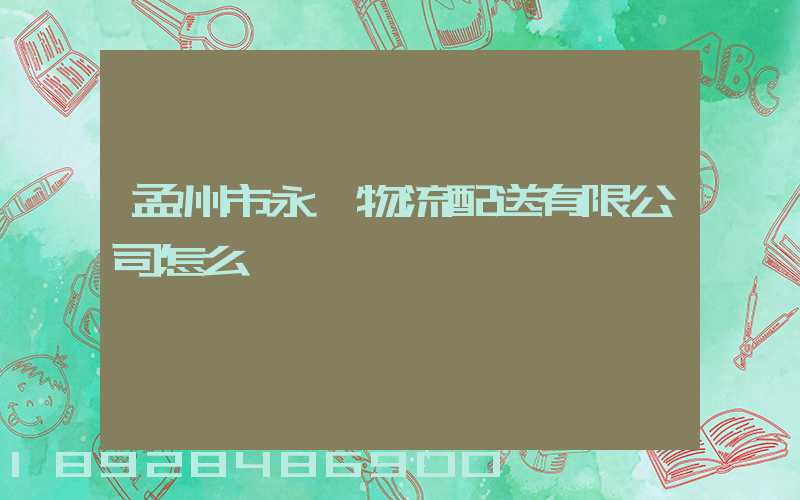 孟州市永晟物流配送有限公司怎么樣