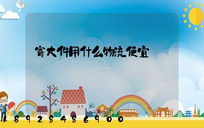 寄大件用什么物流便宜