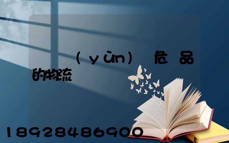 專門運(yùn)輸危險品的物流