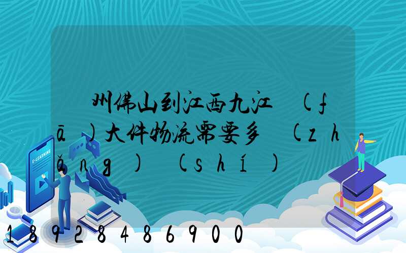 廣州佛山到江西九江發(fā)大件物流需要多長(zhǎng)時(shí)間