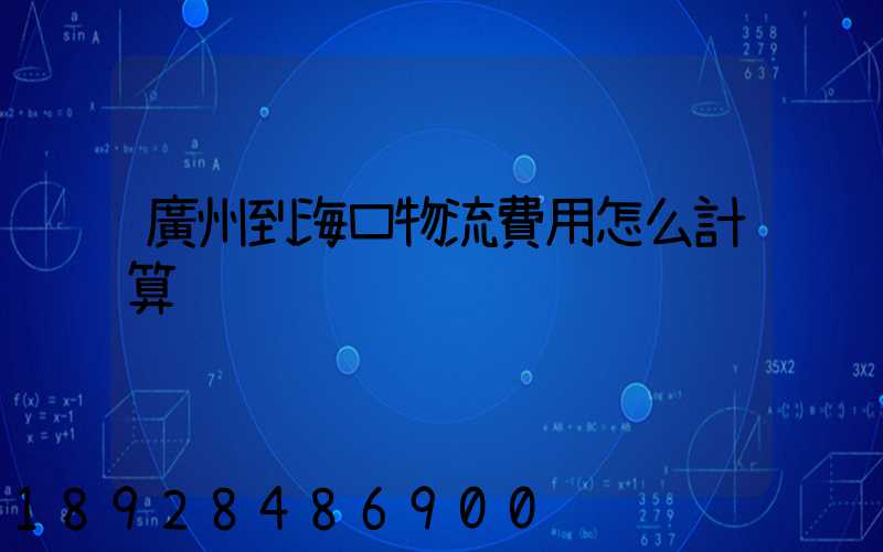 廣州到?？谖锪髻M用怎么計算