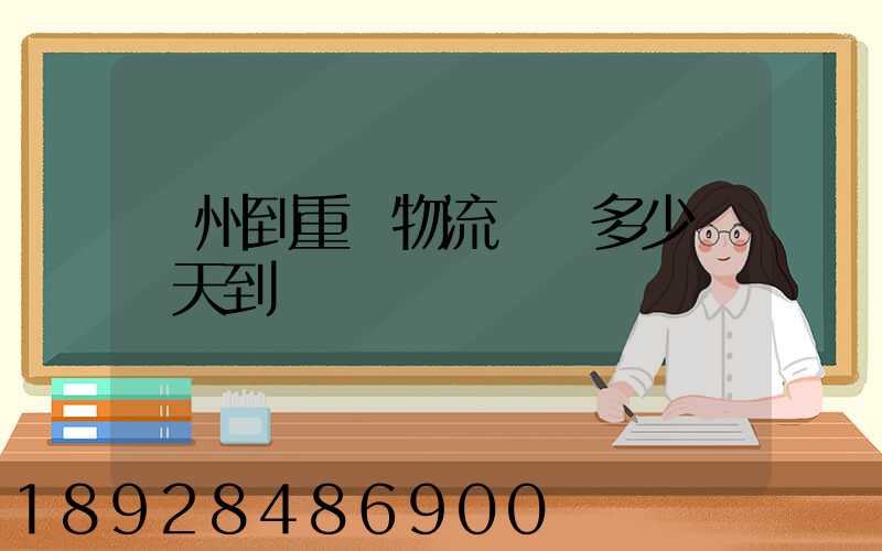 廣州到重慶物流專線多少錢幾天到
