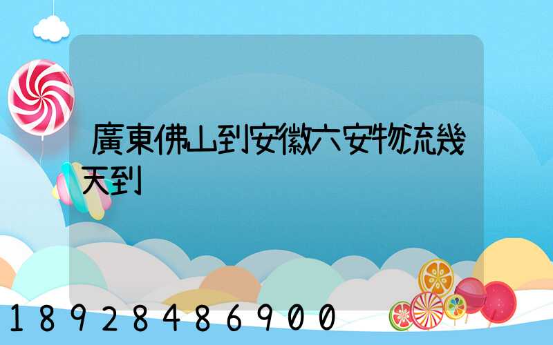 廣東佛山到安徽六安物流幾天到