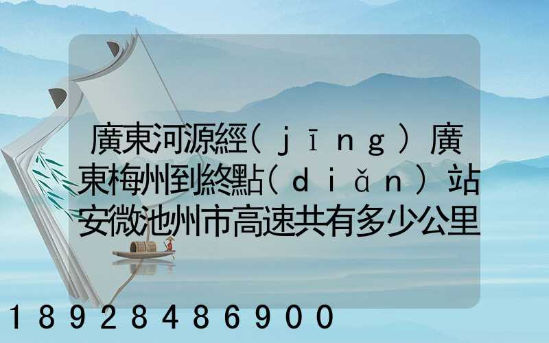 廣東河源經(jīng)廣東梅州到終點(diǎn)站安微池州市高速共有多少公里