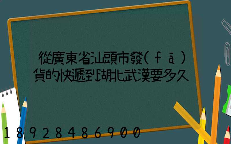 從廣東省汕頭市發(fā)貨的快遞到湖北武漢要多久