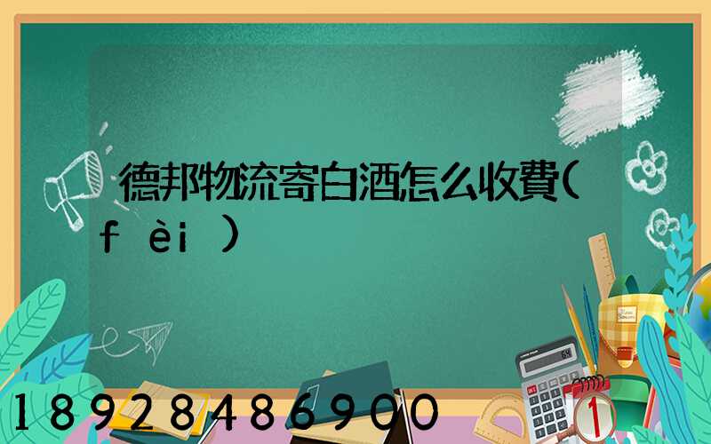 德邦物流寄白酒怎么收費(fèi)