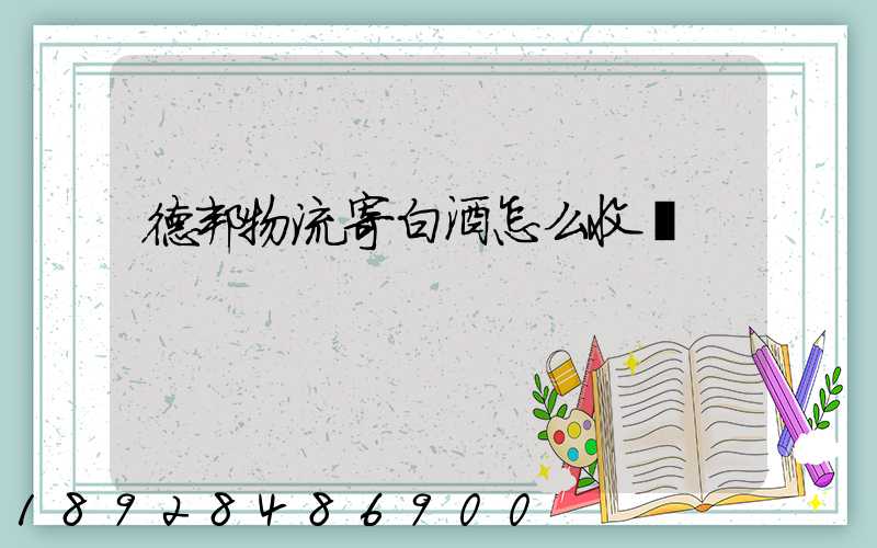 德邦物流寄白酒怎么收費