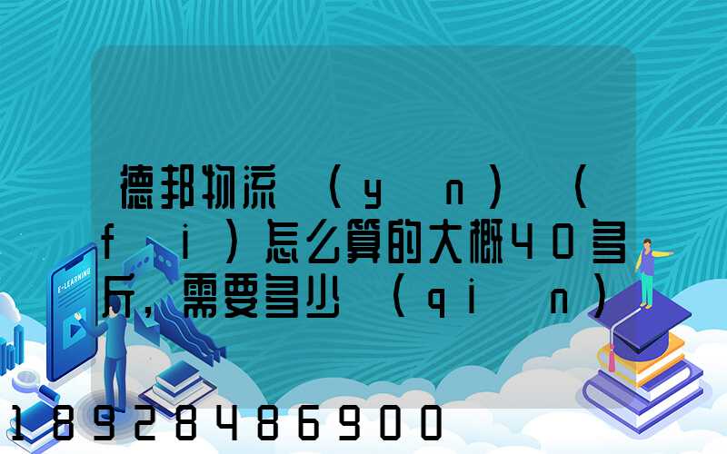 德邦物流運(yùn)費(fèi)怎么算的大概40多斤,需要多少錢(qián)