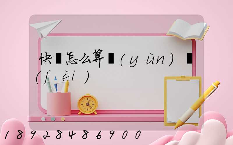 快遞怎么算運(yùn)費(fèi)