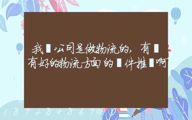 我們公司是做物流的,有沒有好的物流方面的軟件推薦啊