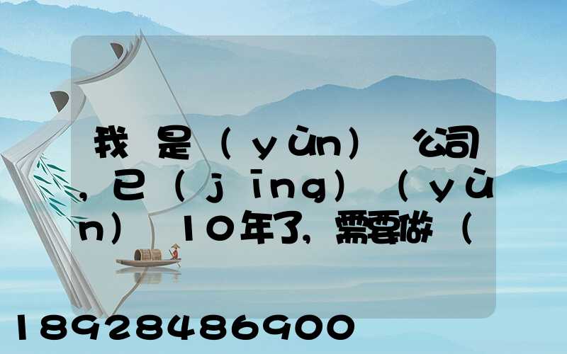我們是運(yùn)輸公司,已經(jīng)運(yùn)營10年了,需要做環(huán)評報(bào)告嗎