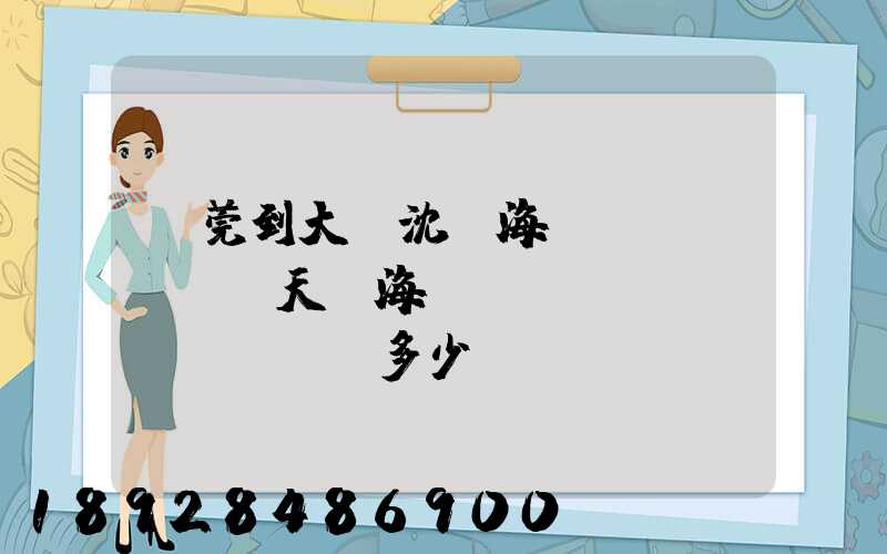 東莞到大連沈陽海運(yùn)幾天,海運(yùn)費(fèi)多少錢