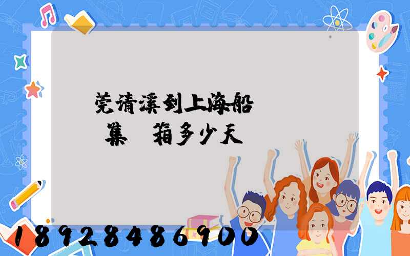 東莞清溪到上海船運(yùn)集裝箱多少天