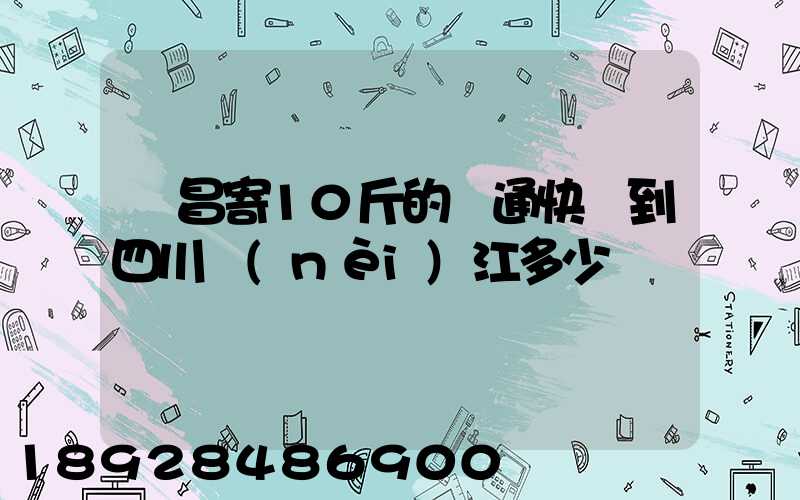 樂昌寄10斤的圓通快遞到四川內(nèi)江多少郵錢
