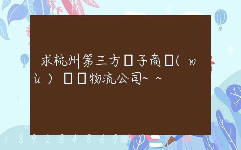 求杭州第三方電子商務(wù)倉儲物流公司~~