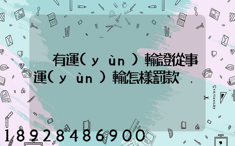 沒有運(yùn)輸證從事運(yùn)輸怎樣罰款