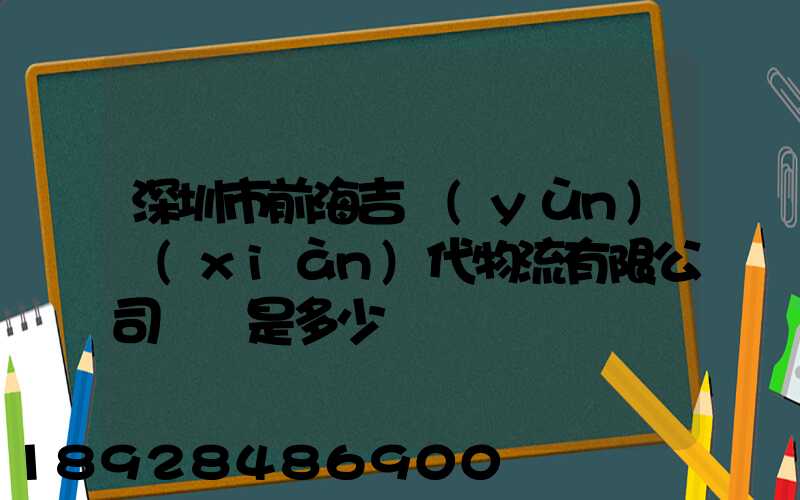 深圳市前海吉運(yùn)現(xiàn)代物流有限公司電話是多少