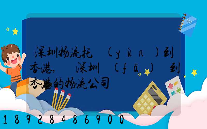深圳物流托運(yùn)到香港,從深圳發(fā)貨到香港的物流公司