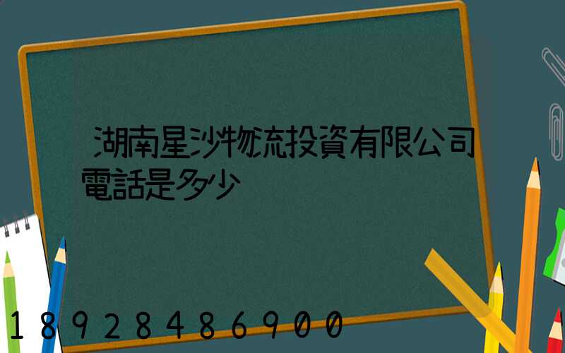 湖南星沙物流投資有限公司電話是多少