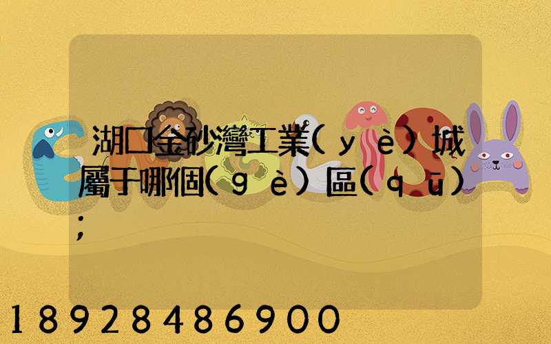 湖口金砂灣工業(yè)城屬于哪個(gè)區(qū)