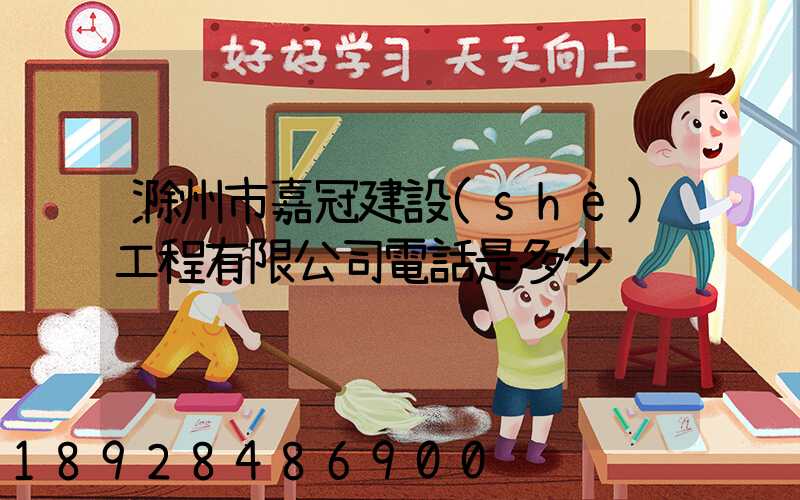 滁州市嘉冠建設(shè)工程有限公司電話是多少