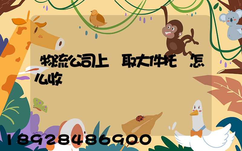 物流公司上門取大件托運怎么收費