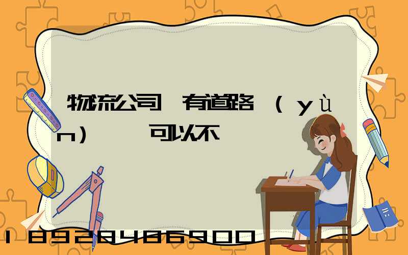 物流公司沒有道路運(yùn)輸證可以不