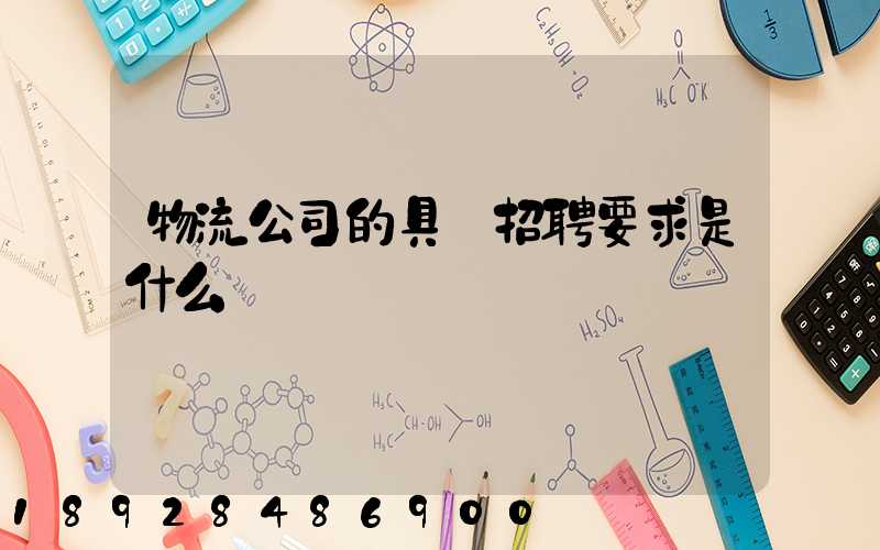 物流公司的具體招聘要求是什么
