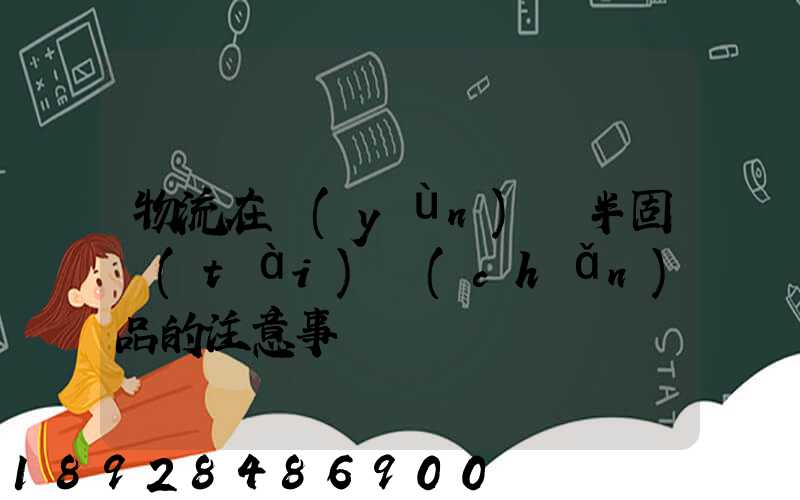 物流在運(yùn)輸半固態(tài)產(chǎn)品的注意事項