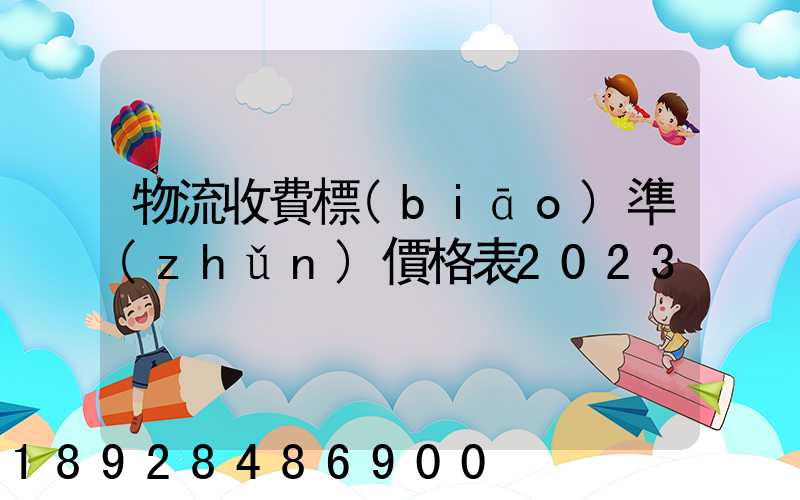 物流收費標(biāo)準(zhǔn)價格表2023