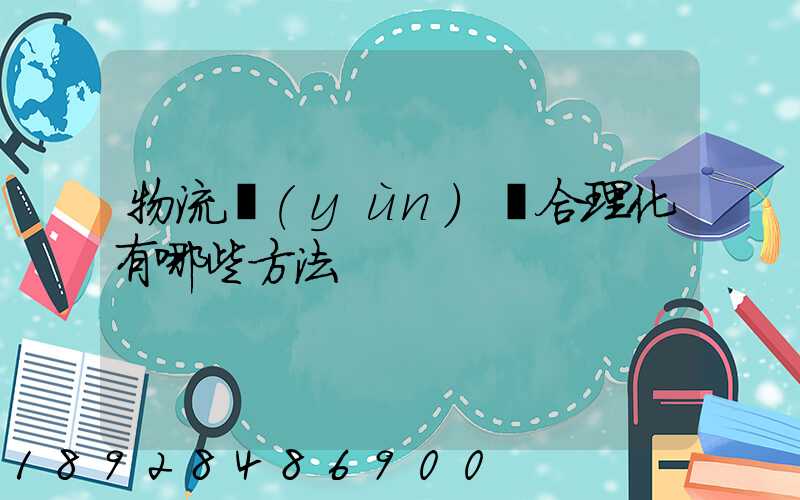 物流運(yùn)輸合理化有哪些方法
