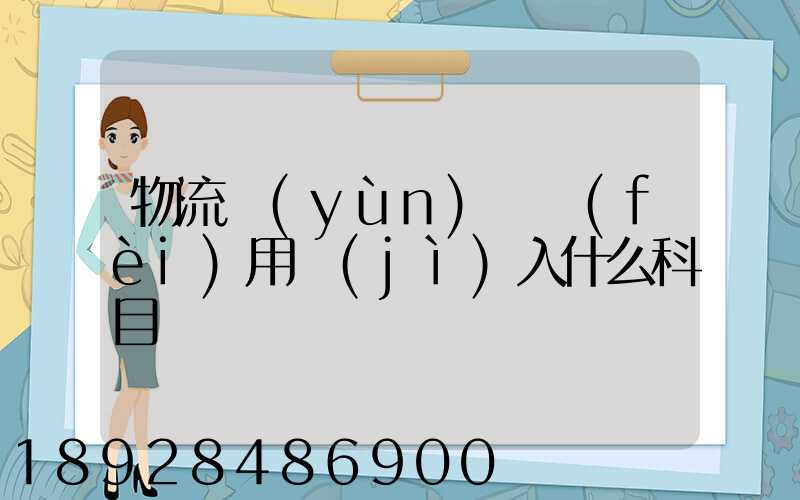 物流運(yùn)輸費(fèi)用計(jì)入什么科目