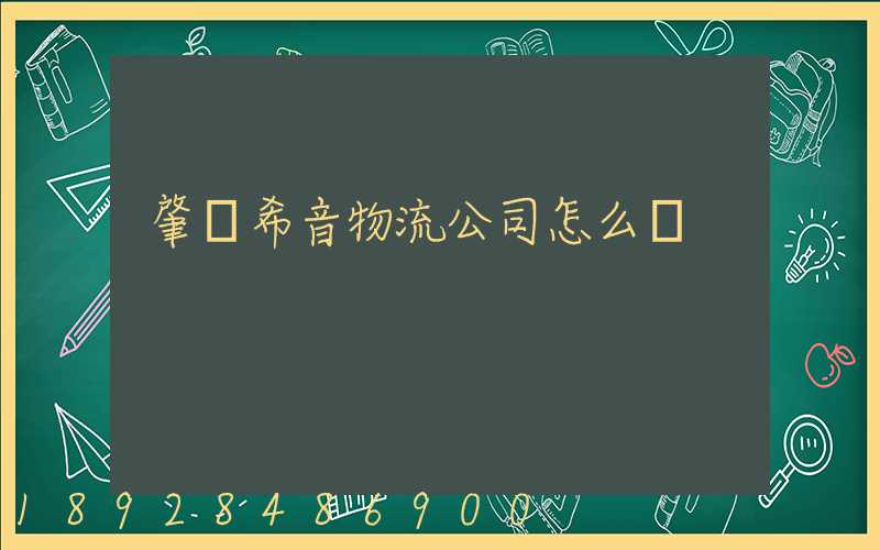 肇慶希音物流公司怎么樣