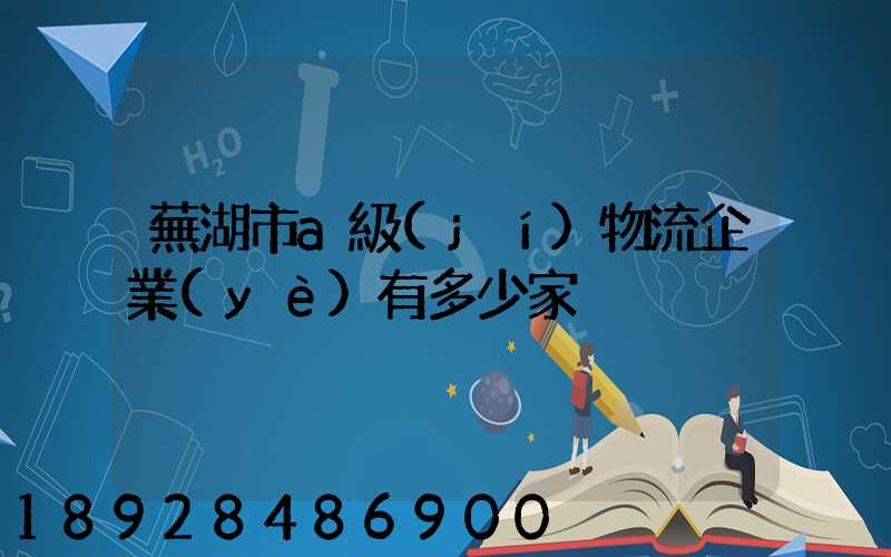 蕪湖市a級(jí)物流企業(yè)有多少家