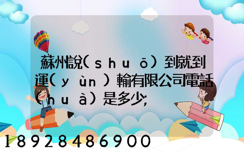 蘇州說(shuō)到就到運(yùn)輸有限公司電話(huà)是多少